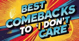 Best Comebacks To “I Don’t Care”